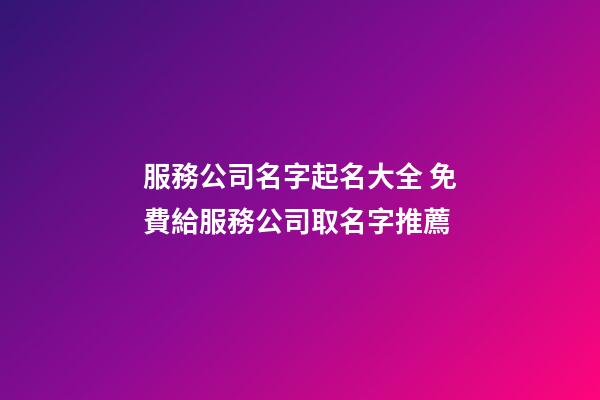 服務公司名字起名大全 免費給服務公司取名字推薦-第1張-公司起名-玄機派